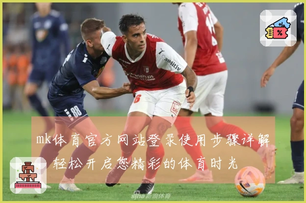 mk体育官方网站登录使用步骤详解，轻松开启您精彩的体育时光