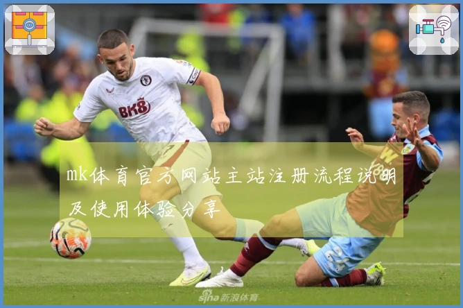mk体育官方网站主站注册流程说明及使用体验分享