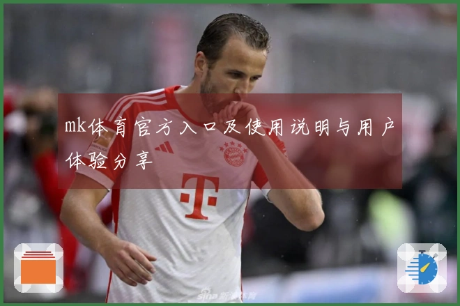 mk体育官方入口及使用说明与用户体验分享