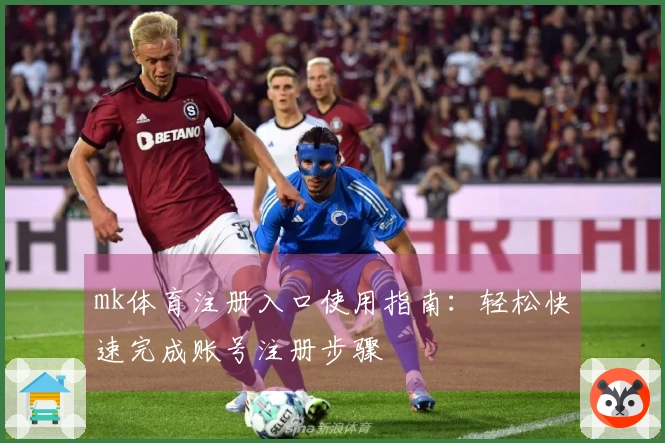 mk体育注册入口使用指南：轻松快速完成账号注册步骤