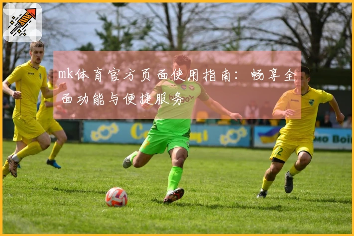 mk体育官方页面使用指南:畅享全面功能与便捷服务