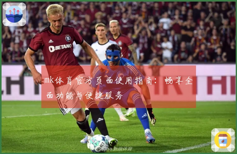 mk体育官方页面使用指南：畅享全面功能与便捷服务