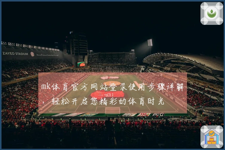mk体育官方网站登录使用步骤详解，轻松开启您精彩的体育时光