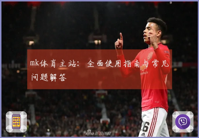 mk体育主站：全面使用指南与常见问题解答