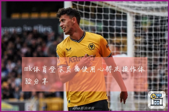 mk体育登录页面使用心得及操作体验分享