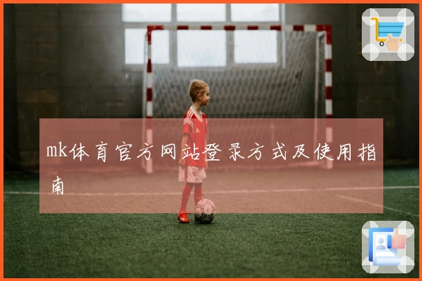 mk体育官方网站登录方式及使用指南