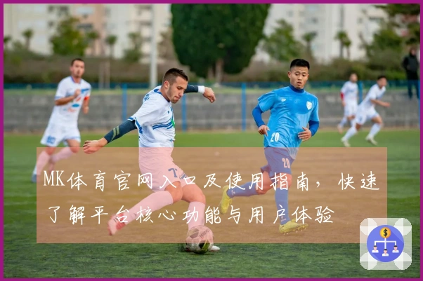 MK体育官网入口及使用指南，快速了解平台核心功能与用户体验