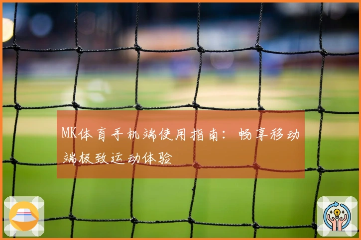 MK体育手机端使用指南：畅享移动端极致运动体验