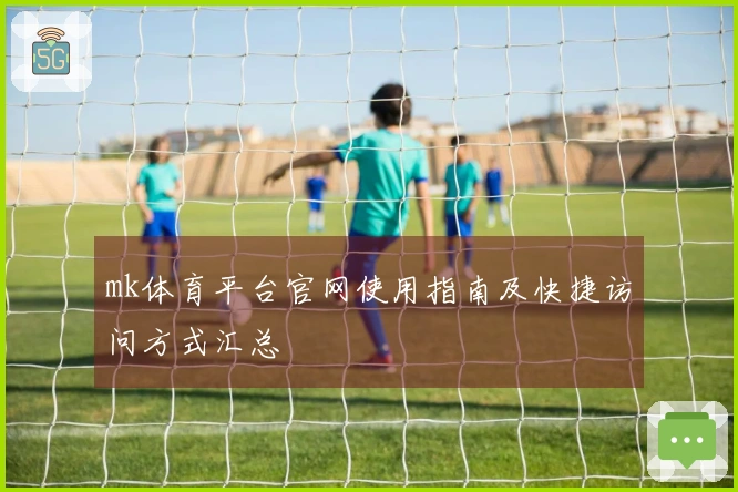 mk体育平台官网使用指南及快捷访问方式汇总