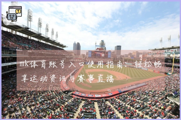 mk体育账号入口使用指南：轻松畅享运动资讯与赛事直播