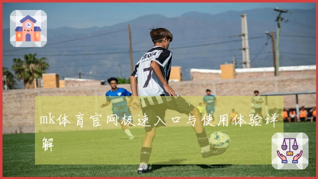 mk体育官网极速入口与使用体验详解