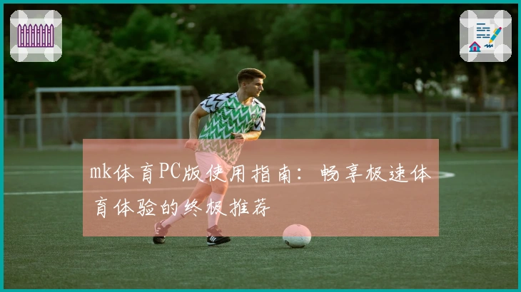 mk体育PC版使用指南:畅享极速体育体验的终极推荐