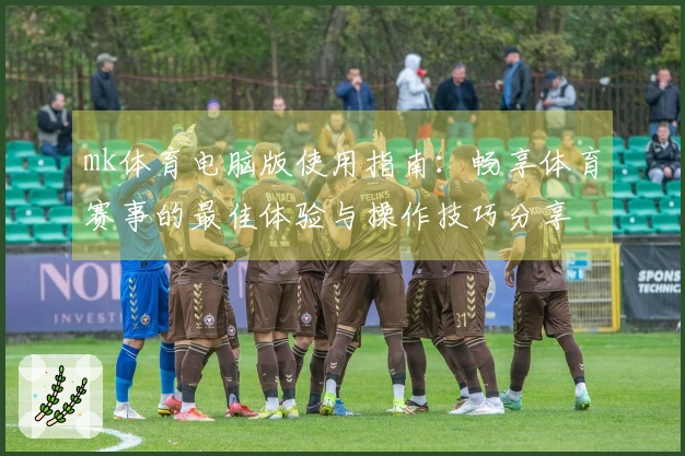 mk体育电脑版使用指南：畅享体育赛事的最佳体验与操作技巧分享