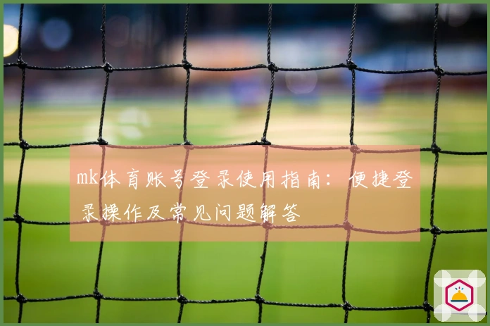 mk体育账号登录使用指南:便捷登录操作及常见问题解答
