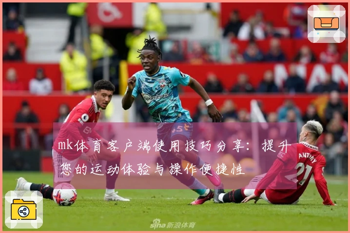 mk体育客户端使用技巧分享：提升您的运动体验与操作便捷性