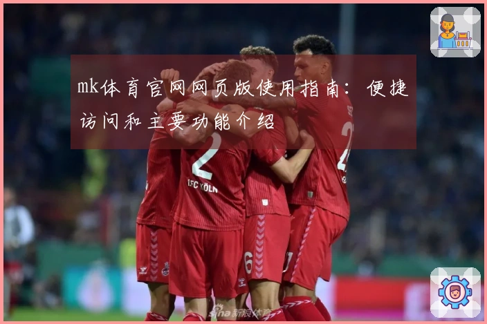 mk体育官网网页版使用指南：便捷访问和主要功能介绍