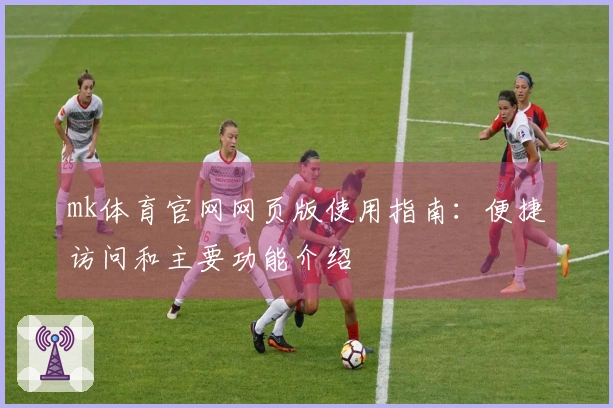 mk体育官网网页版使用指南：便捷访问和主要功能介绍